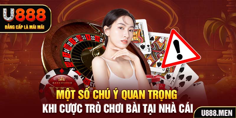 Game Bài U888 Trải Nghiệm Giải Trí Uy Tín Và Chất Lượng Một số chú ý quan trọng khi cược trò chơi bài tại nhà cái