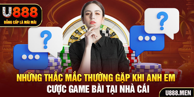 Game Bài U888 Trải Nghiệm Giải Trí Uy Tín Và Chất Lượng Những thắc mắc thường gặp khi anh em cược game bài tại nhà cái
