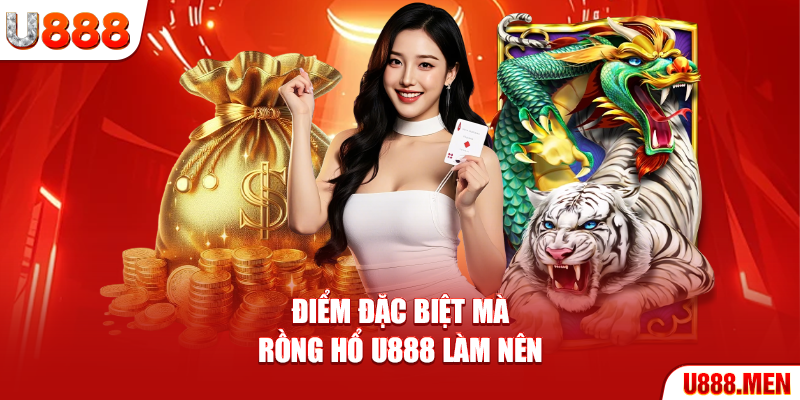 Điểm đặc biệt mà rồng hổ U888 làm nên