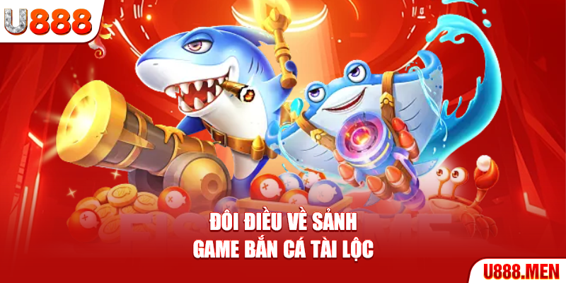 Đôi điều về sảnh game Bắn Cá Tài Lộc