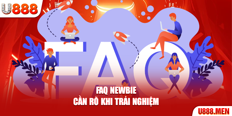 FAQ newbie cần rõ khi trải nghiệm