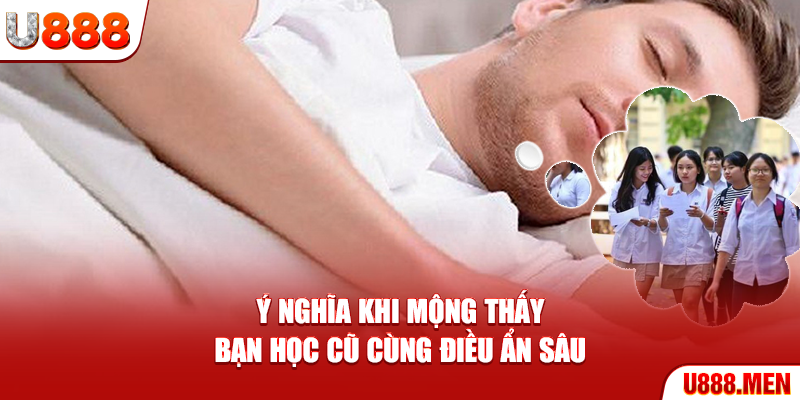 Ý nghĩa khi mộng thấy bạn học cũ cùng điều ẩn sâu